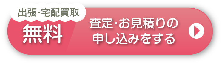 出張・宅配買取 無料 査定・お見積もりの申し込みをする