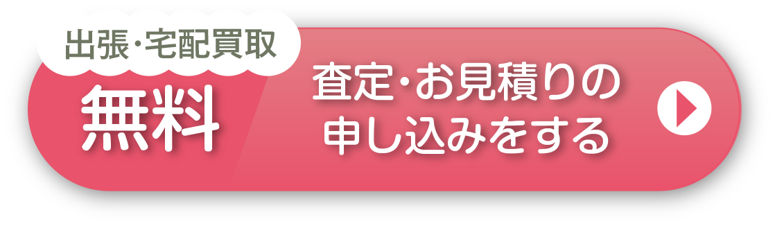 出張・宅配買取 無料 査定・お見積もりの申し込みをする